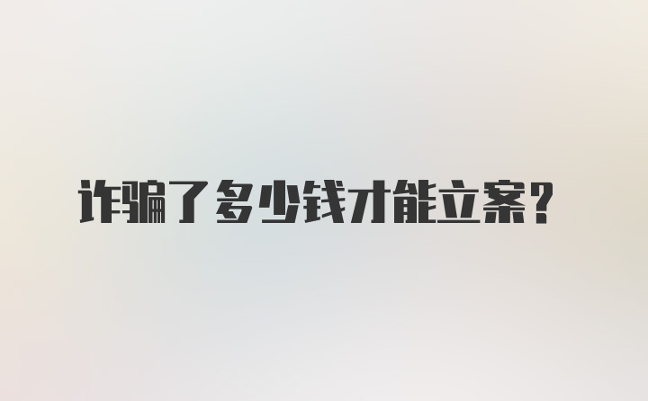 诈骗了多少钱才能立案？