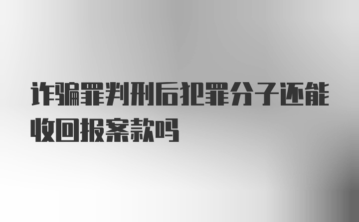 诈骗罪判刑后犯罪分子还能收回报案款吗