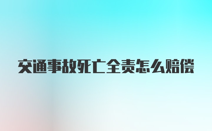 交通事故死亡全责怎么赔偿