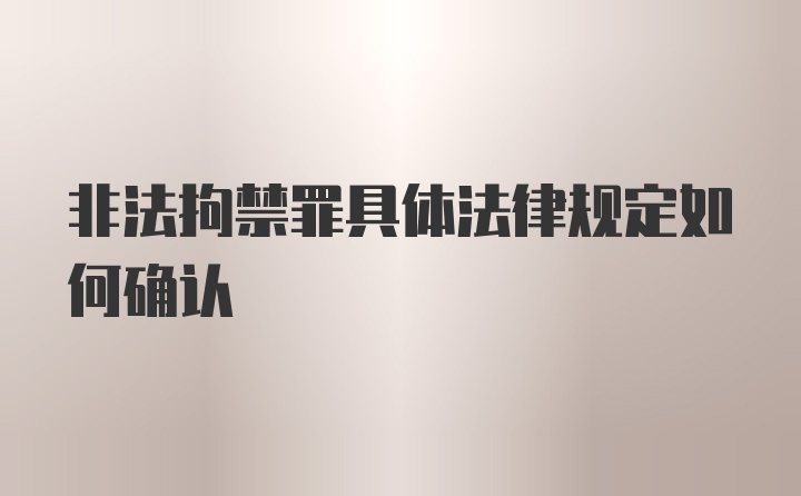 非法拘禁罪具体法律规定如何确认