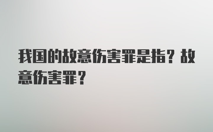 我国的故意伤害罪是指?故意伤害罪?