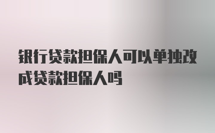 银行贷款担保人可以单独改成贷款担保人吗