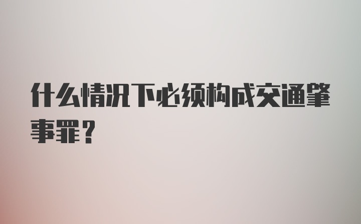 什么情况下必须构成交通肇事罪？