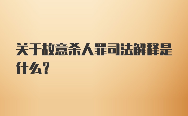 关于故意杀人罪司法解释是什么？