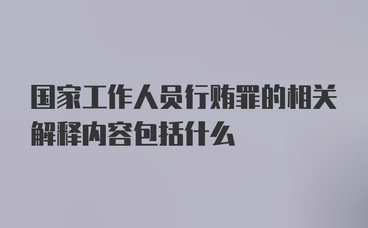 国家工作人员行贿罪的相关解释内容包括什么