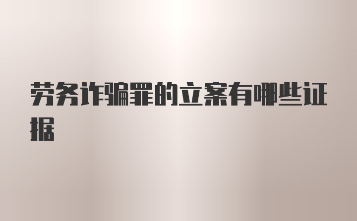 劳务诈骗罪的立案有哪些证据