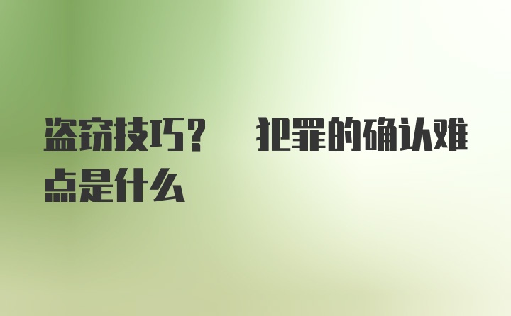 盗窃技巧? 犯罪的确认难点是什么