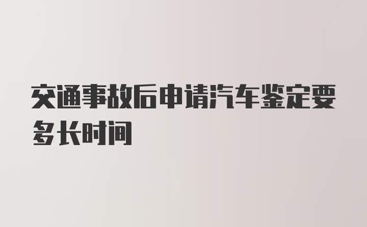 交通事故后申请汽车鉴定要多长时间