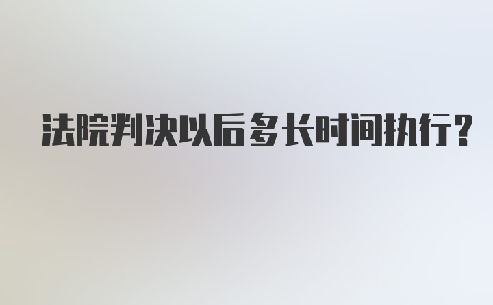 法院判决以后多长时间执行？