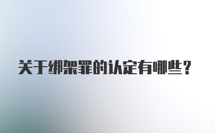 关于绑架罪的认定有哪些？