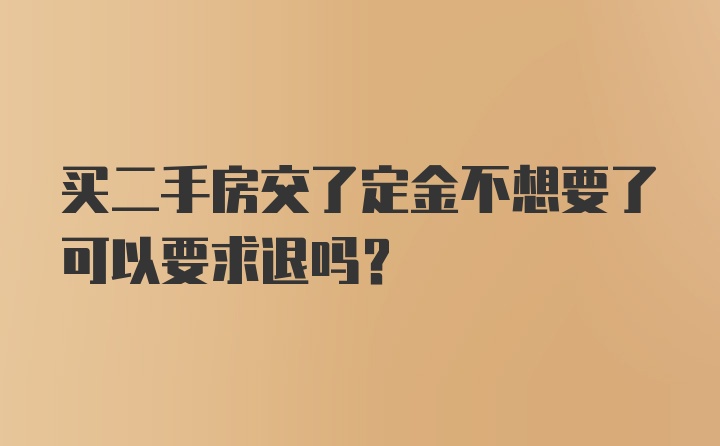 买二手房交了定金不想要了可以要求退吗？