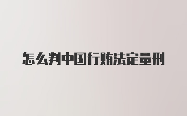 怎么判中国行贿法定量刑