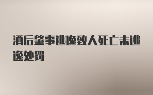 酒后肇事逃逸致人死亡未逃逸处罚