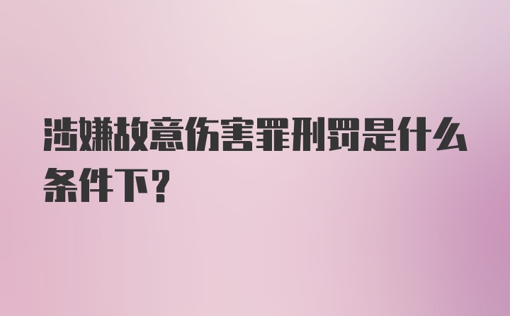 涉嫌故意伤害罪刑罚是什么条件下？