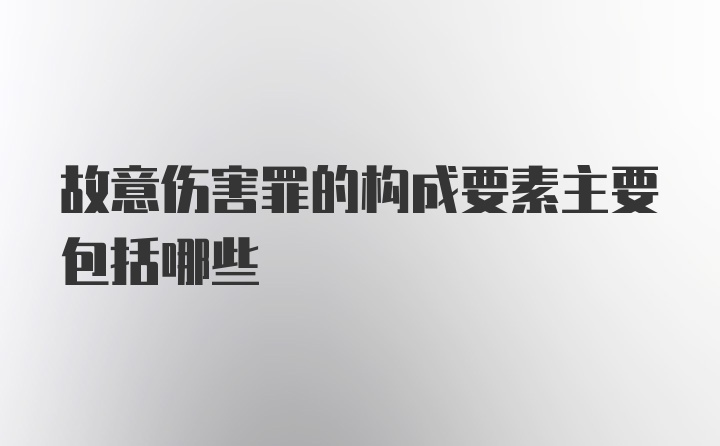 故意伤害罪的构成要素主要包括哪些