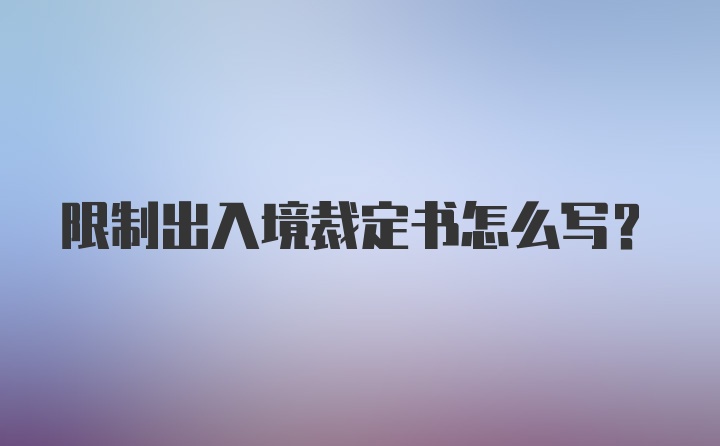 限制出入境裁定书怎么写？