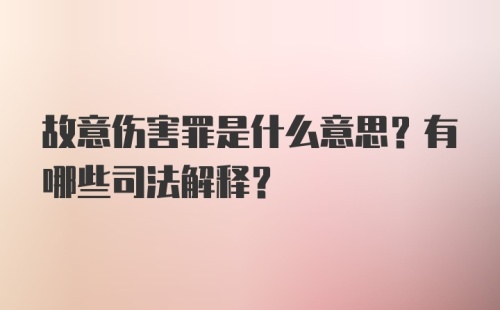 故意伤害罪是什么意思？有哪些司法解释？