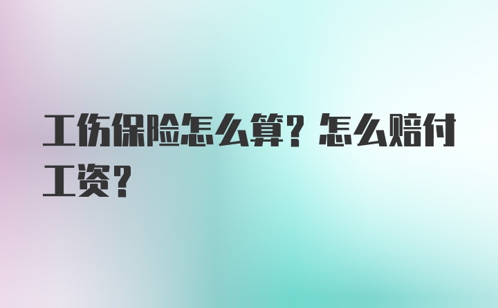 工伤保险怎么算?怎么赔付工资?