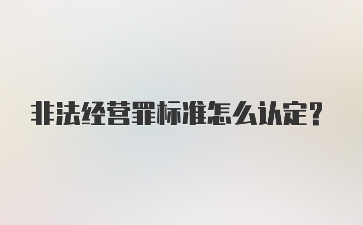 非法经营罪标准怎么认定?