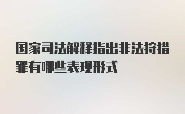 国家司法解释指出非法狩猎罪有哪些表现形式