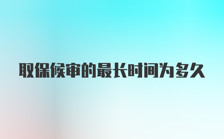 取保候审的最长时间为多久