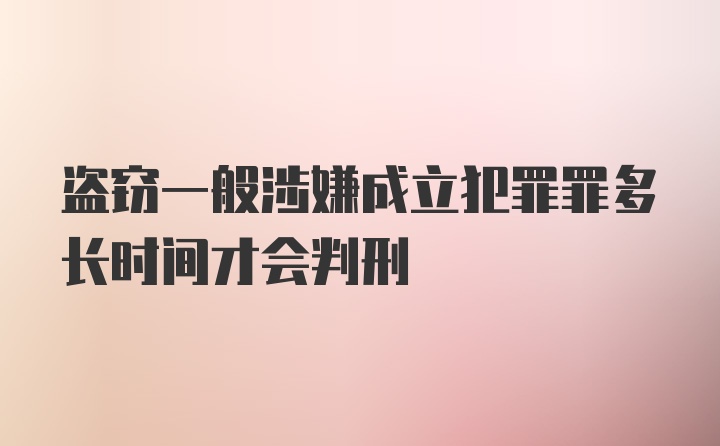 盗窃一般涉嫌成立犯罪罪多长时间才会判刑