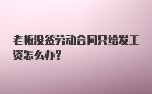 老板没签劳动合同只给发工资怎么办？