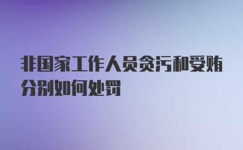 非国家工作人员贪污和受贿分别如何处罚