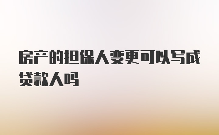 房产的担保人变更可以写成贷款人吗