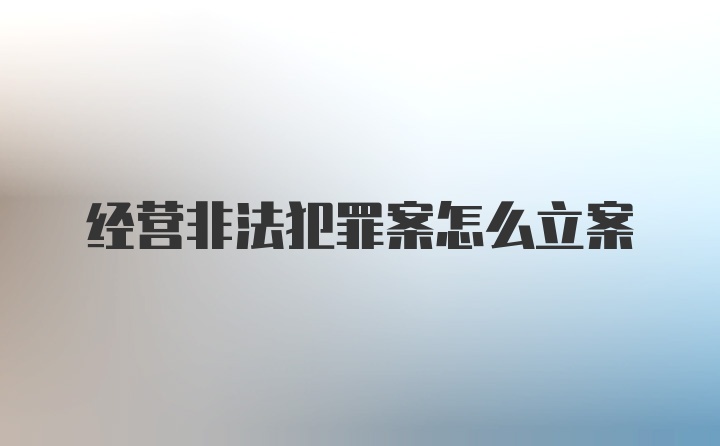 经营非法犯罪案怎么立案