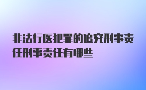 非法行医犯罪的追究刑事责任刑事责任有哪些