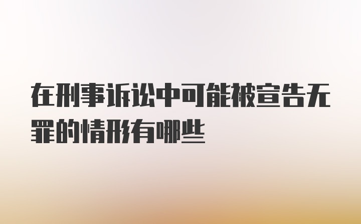 在刑事诉讼中可能被宣告无罪的情形有哪些