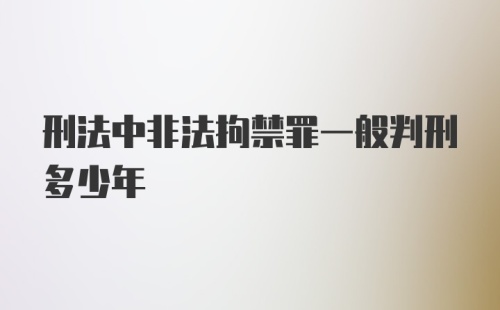 刑法中非法拘禁罪一般判刑多少年