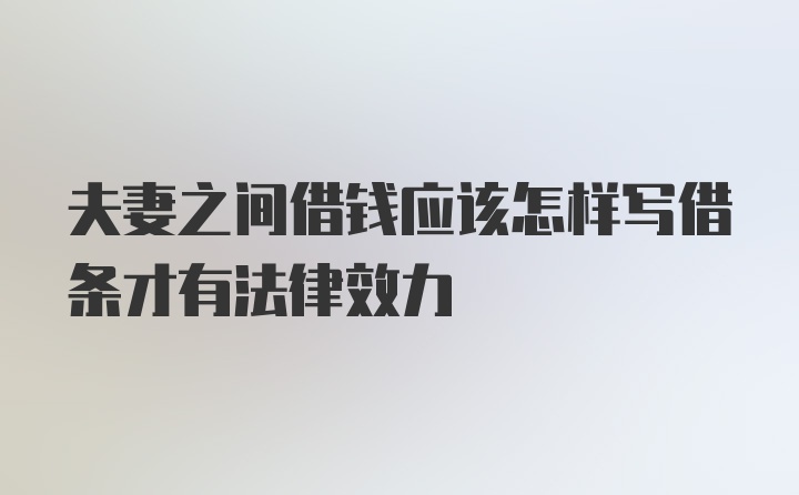 夫妻之间借钱应该怎样写借条才有法律效力