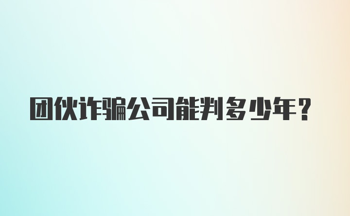 团伙诈骗公司能判多少年？