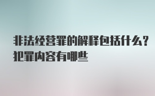 非法经营罪的解释包括什么？犯罪内容有哪些