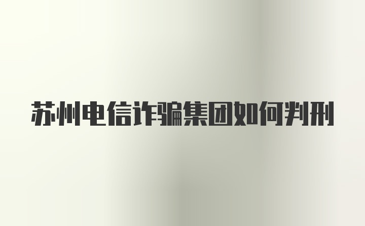 苏州电信诈骗集团如何判刑