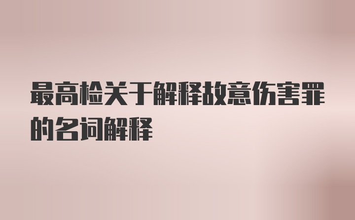 最高检关于解释故意伤害罪的名词解释