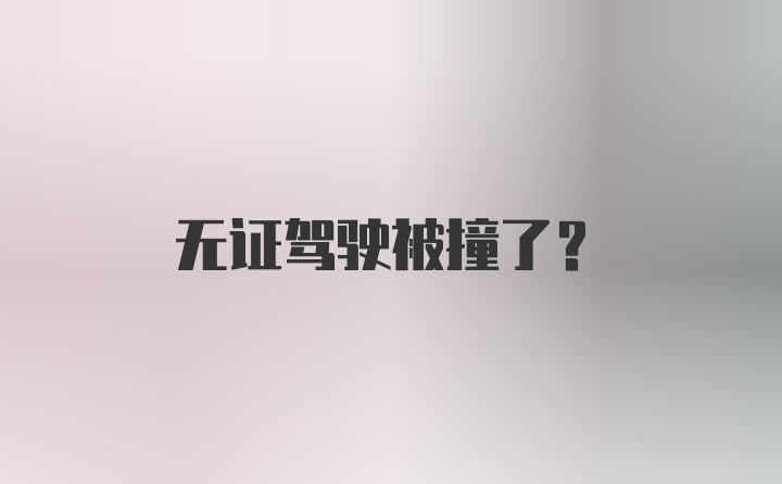 无证驾驶被撞了？