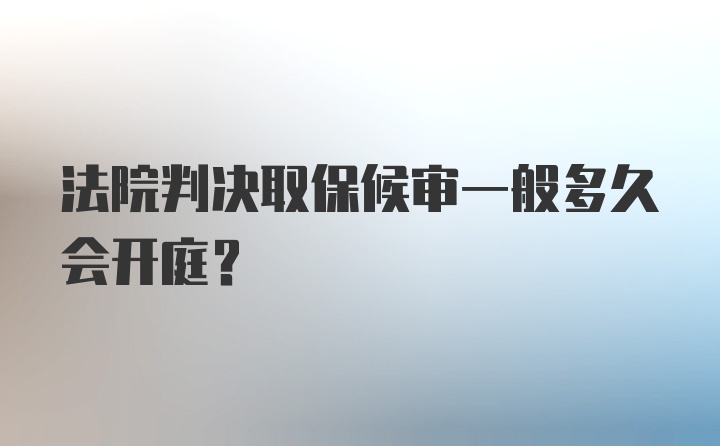 法院判决取保候审一般多久会开庭？