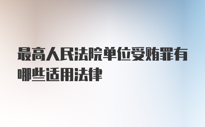 最高人民法院单位受贿罪有哪些适用法律