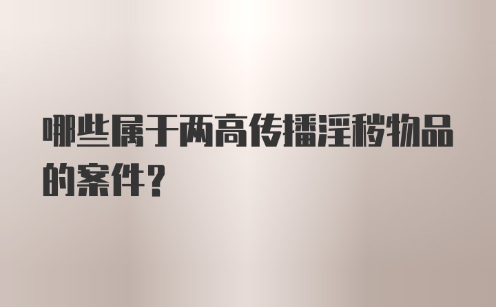 哪些属于两高传播淫秽物品的案件？