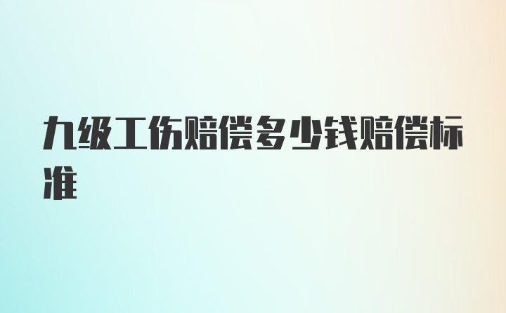 九级工伤赔偿多少钱赔偿标准