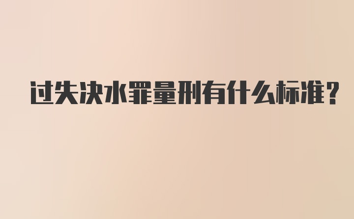 过失决水罪量刑有什么标准？