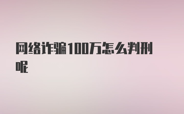 网络诈骗100万怎么判刑呢