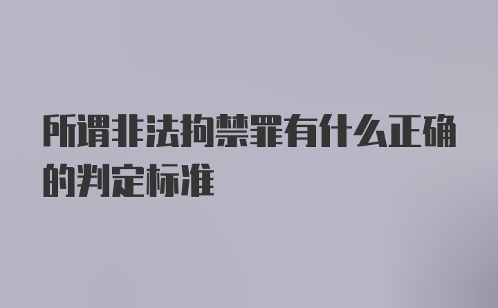 所谓非法拘禁罪有什么正确的判定标准