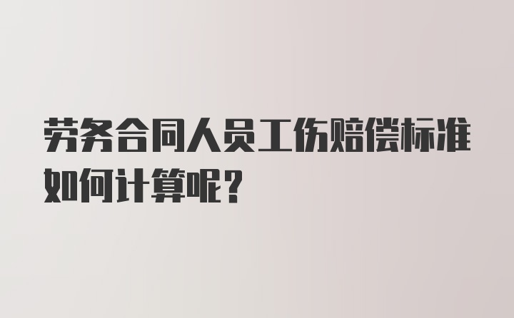 劳务合同人员工伤赔偿标准如何计算呢？