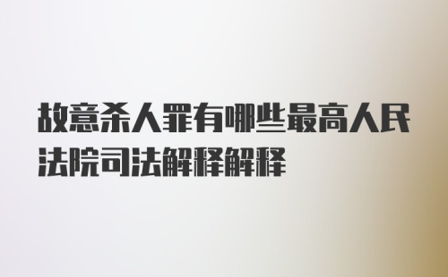 故意杀人罪有哪些最高人民法院司法解释解释