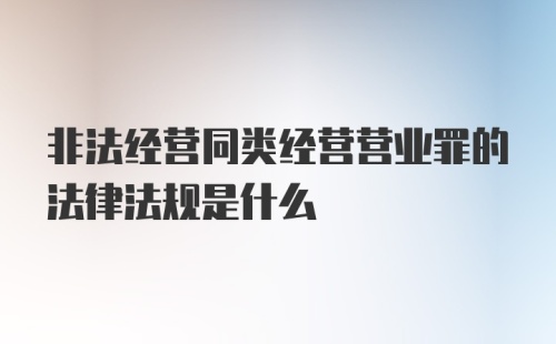 非法经营同类经营营业罪的法律法规是什么