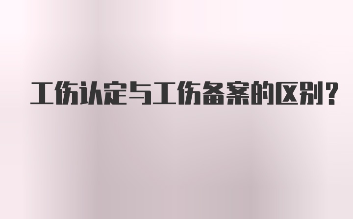 工伤认定与工伤备案的区别?